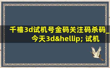 千禧3d试机号金码关注码杀码_今天3d… 试机号